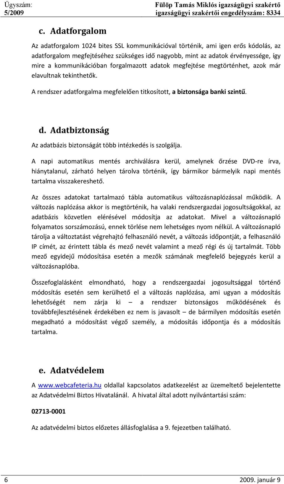 kommunikációban forgalmazott adatok megfejtése megtörténhet, azok már elavultnak tekinthetők. A rendszer adatforgalma megfelelően titkosított, a biztonsága banki szintű. d.