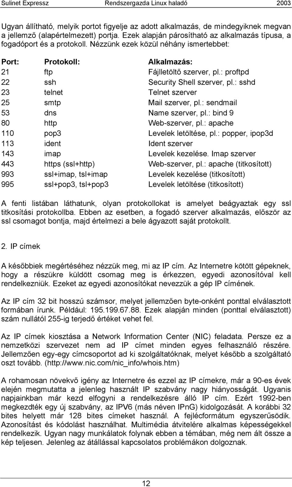 : sendmail 53 dns Name szerver, pl.: bind 9 80 http Web-szerver, pl.: apache 110 pop3 Levelek letöltése, pl.: popper, ipop3d 113 ident Ident szerver 143 imap Levelek kezelése.