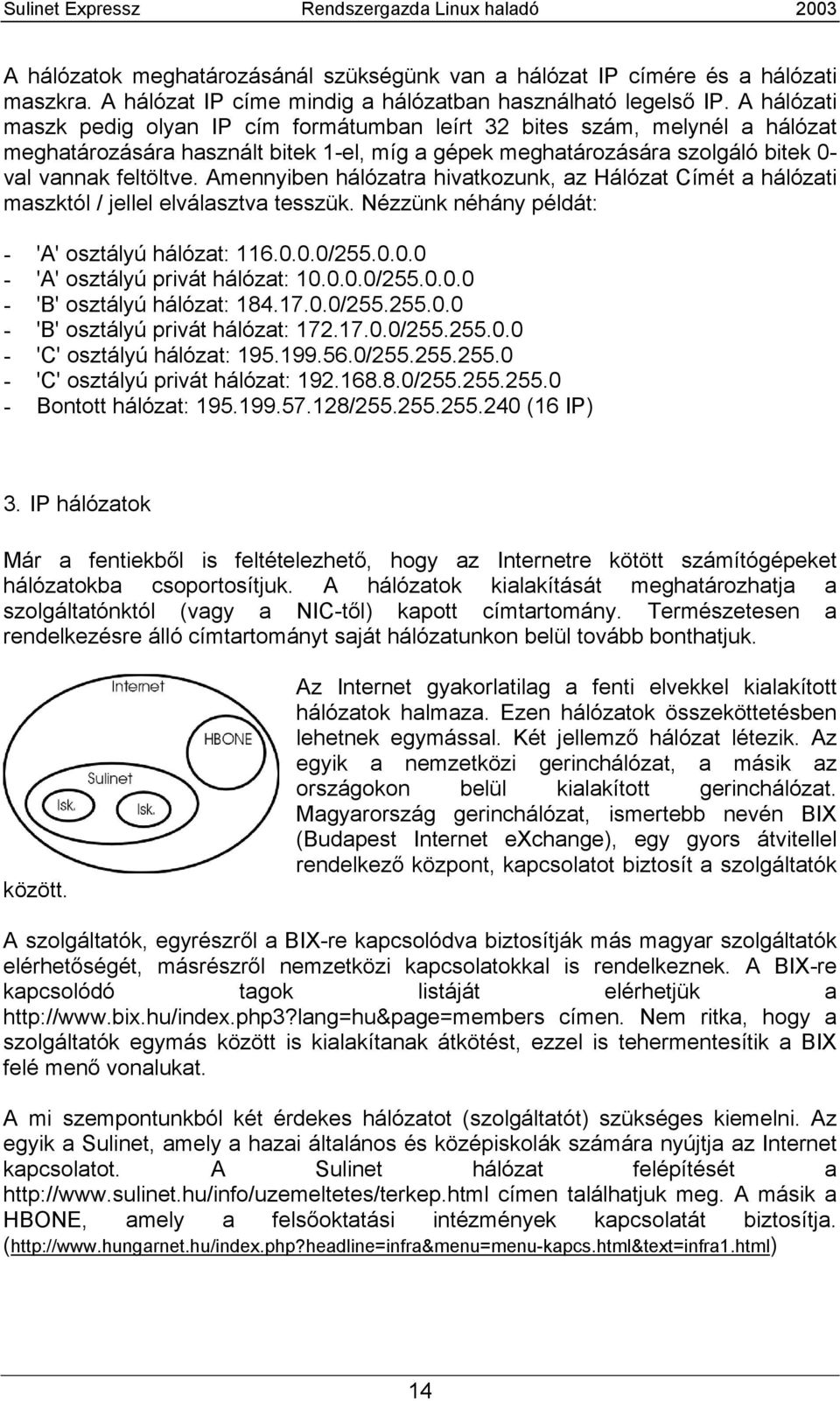 Amennyiben hálózatra hivatkozunk, az Hálózat Címét a hálózati maszktól / jellel elválasztva tesszük. Nézzünk néhány példát: - 'A' osztályú hálózat: 116.0.0.0/255.0.0.0 - 'A' osztályú privát hálózat: 10.