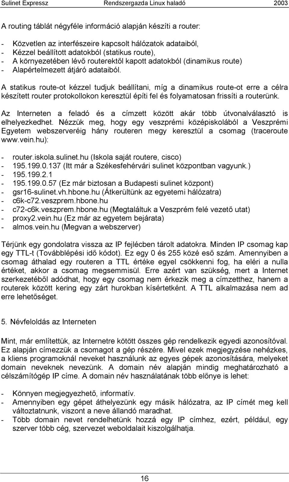 A statikus route-ot kézzel tudjuk beállítani, míg a dinamikus route-ot erre a célra készített router protokollokon keresztül építi fel és folyamatosan frissíti a routerünk.