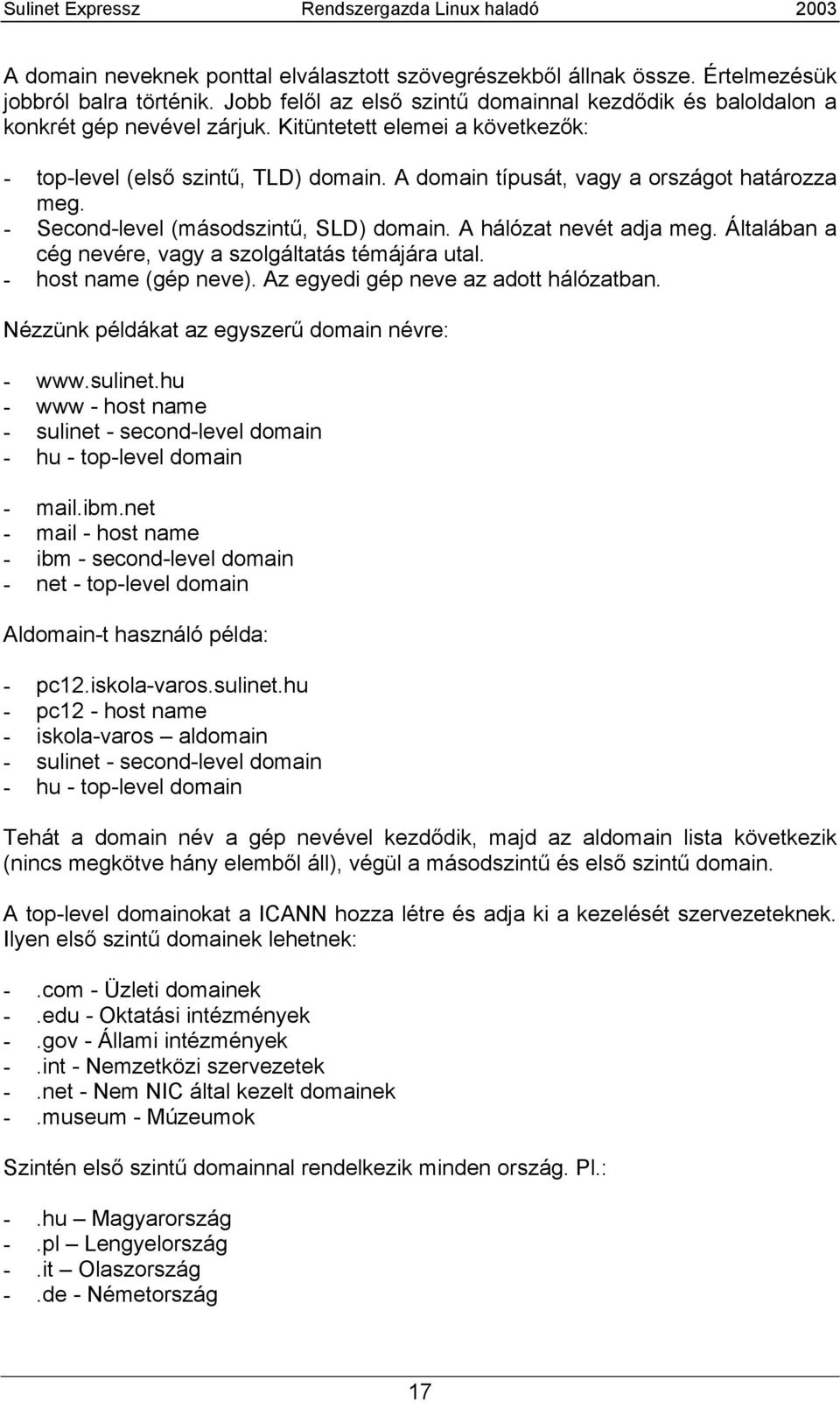 Általában a cég nevére, vagy a szolgáltatás témájára utal. - host name (gép neve). Az egyedi gép neve az adott hálózatban. Nézzünk példákat az egyszerű domain névre: - www.sulinet.