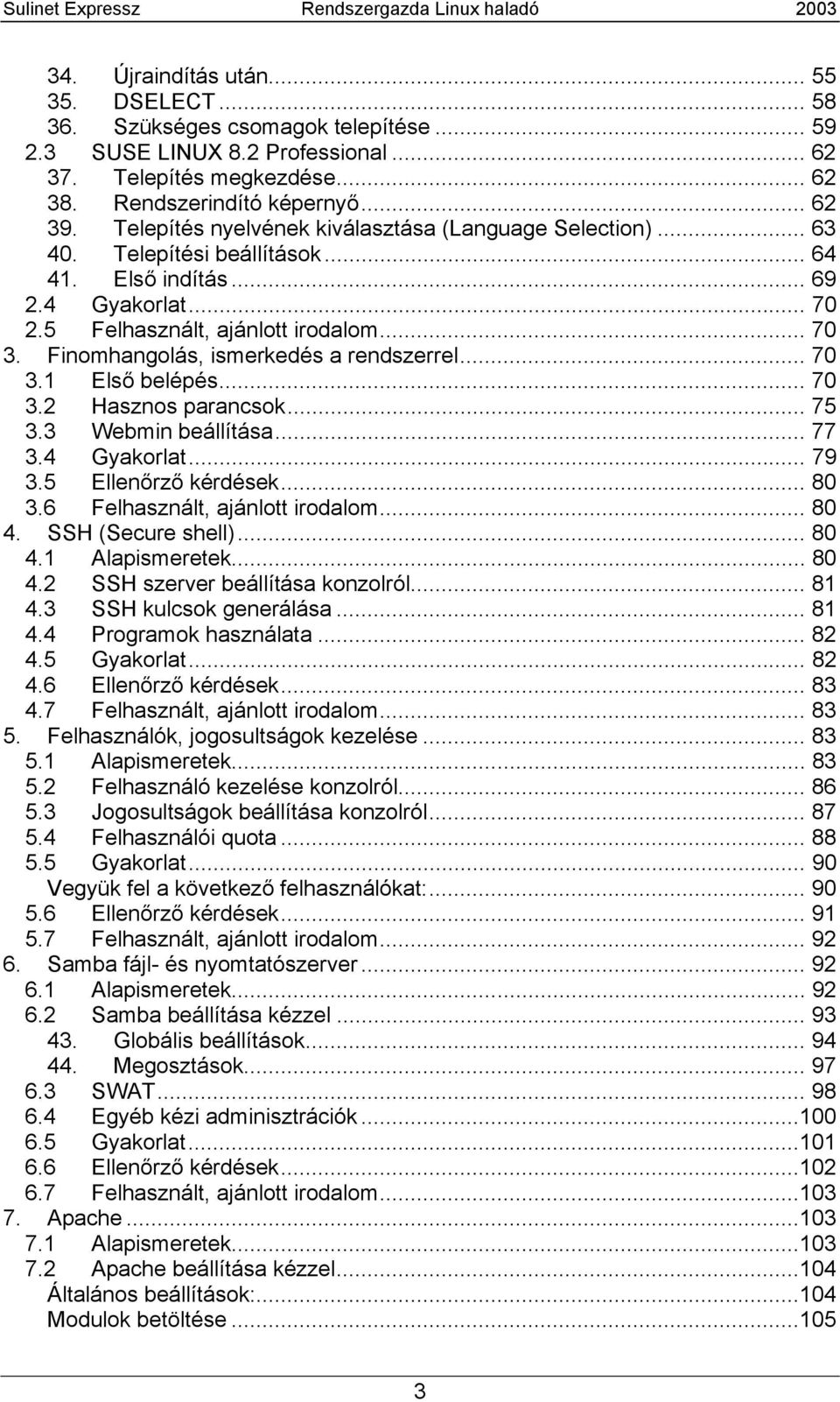 Finomhangolás, ismerkedés a rendszerrel... 70 3.1 Első belépés... 70 3.2 Hasznos parancsok... 75 3.3 Webmin beállítása... 77 3.4 Gyakorlat... 79 3.5 Ellenőrző kérdések... 80 3.