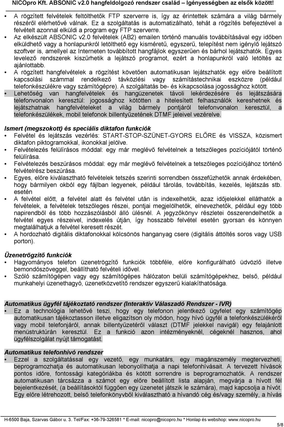 0 felvételek (AB2) emailen történő manuális továbbításával egy időben elküldhető vagy a honlapunkról letölthető egy kisméretű, egyszerű, telepítést nem igénylő lejátszó szoftver is, amellyel az