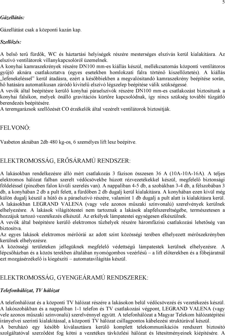 A konyhai kamraszekrények részére DN100 mm-es kiállás készül, mellékcsatornás központi ventilátoros gyűjtő aknára csatlakoztatva (egyes esetekben homlokzati falra történő kiszellőztetés).