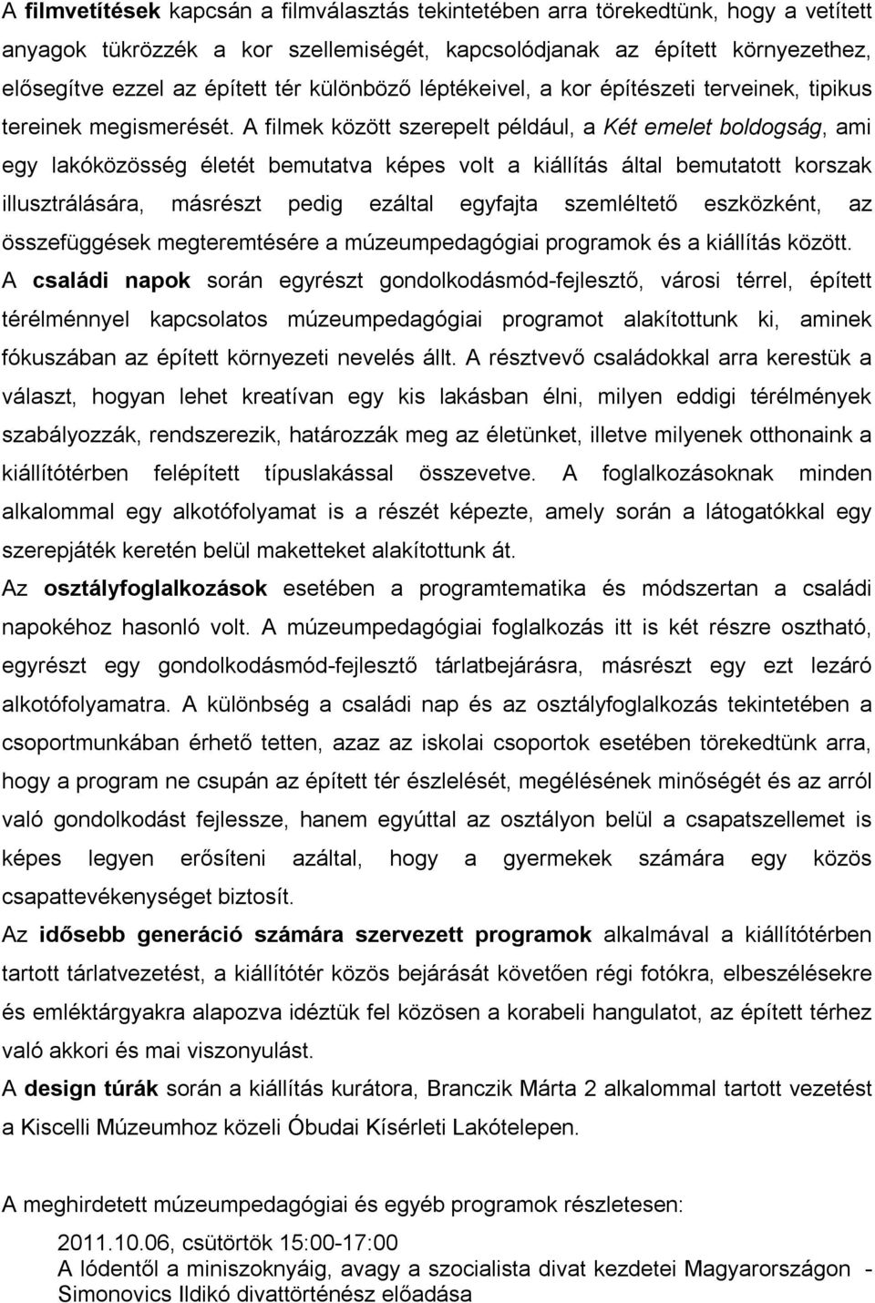 A filmek között szerepelt például, a Két emelet boldogság, ami egy lakóközösség életét bemutatva képes volt a kiállítás által bemutatott korszak illusztrálására, másrészt pedig ezáltal egyfajta