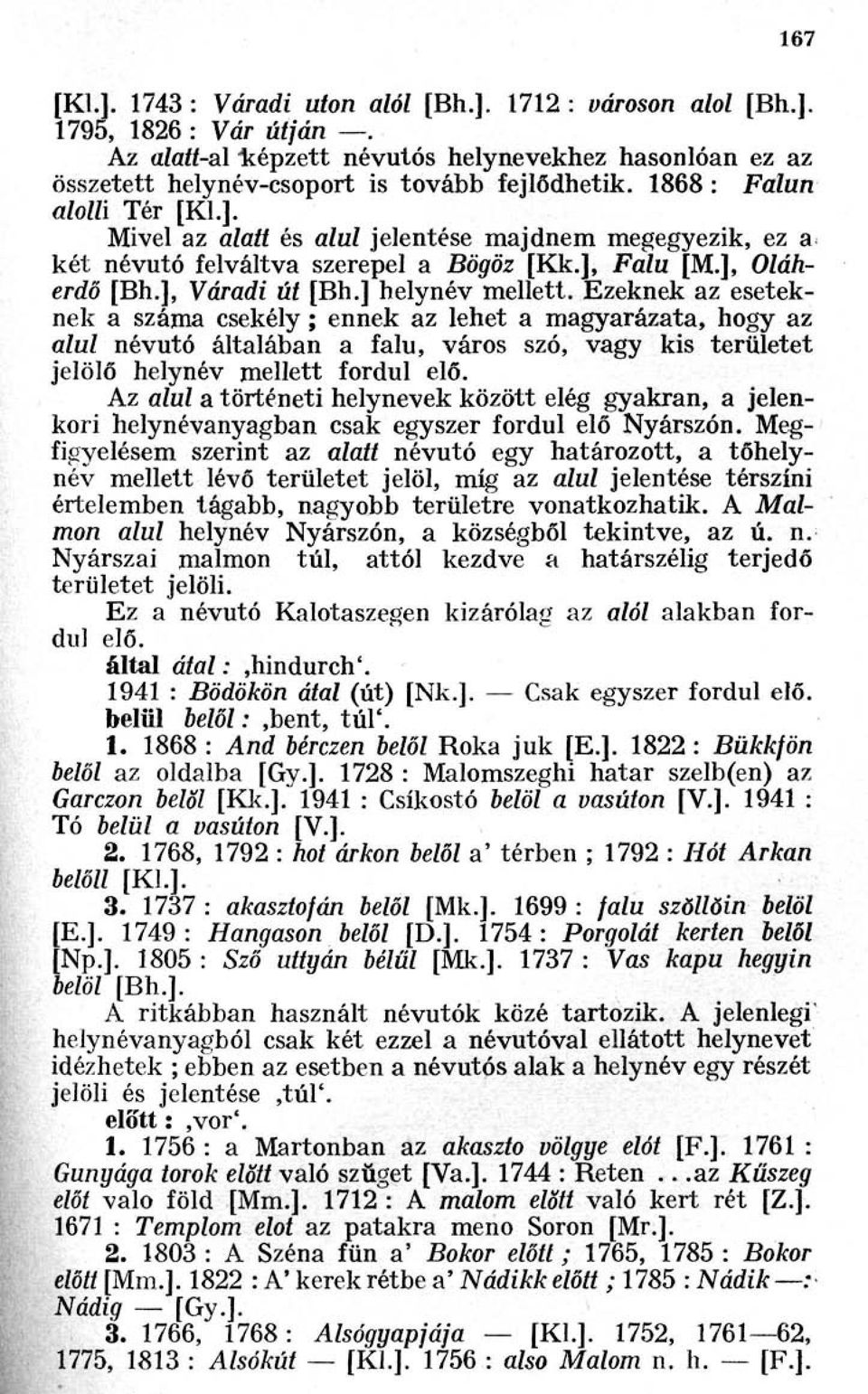 Ezeknek az eseteknek a száma csekély ; ennek az lehet a magyarázata, hogy az alul névutó általában a falu, város szó, vagy kis területet jelölő helynév mellett fordul elő.