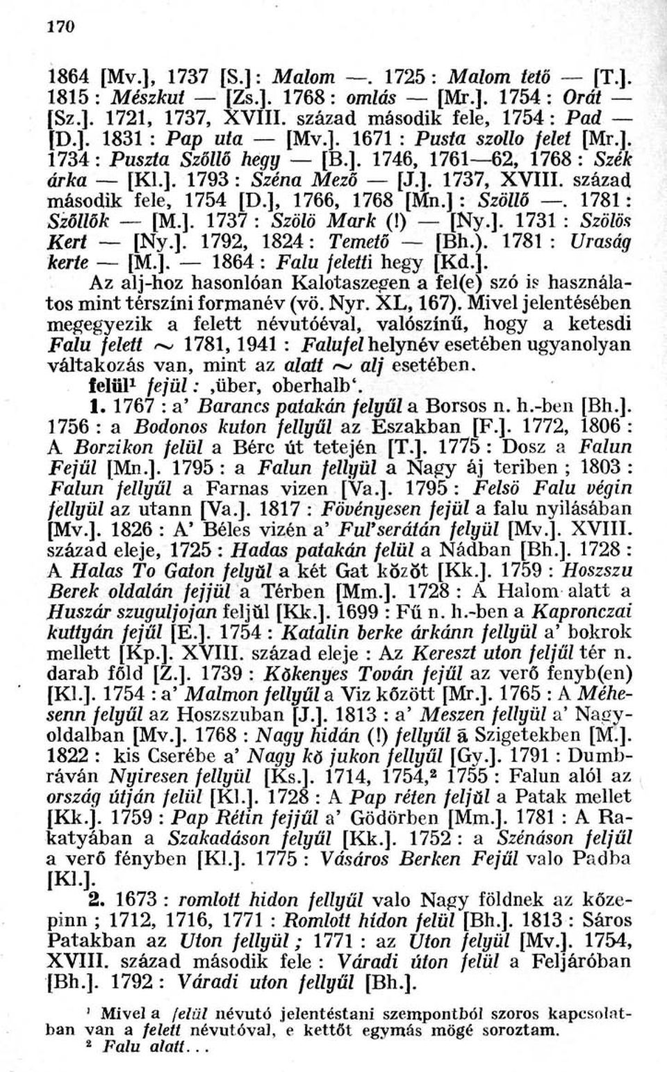 ) [Ny.]. 1731 : Szölös Kert [Ny.]. 1792, 1824 : Temető [Bh.). 1781 : Uraság kerte [M.]. 1864 : Falu feletti hegy [Kd.]. Az alj-hoz hasonlóan Kalotaszegen a fel(e) szó is használatos mint térszíni formanév (vö.