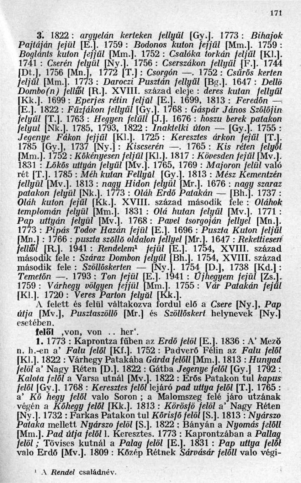 század eleje : deres kutan fellyűl [Kk.]. 1699 : Eperjes rétin feljul [E.]. 1699, 1813 : Feredőn [E.]. 1822 : Fűzfákon fellyűl [Gy.]. 1768 : Gáspár János Szőlőjin felyűl [T.]. 1763 : Hegyen felüli [J.