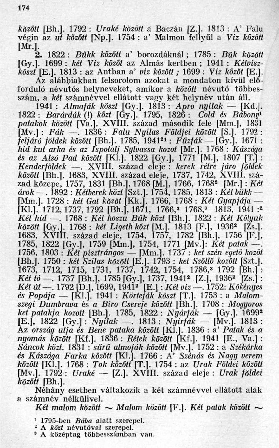 1941 : Almafák köszt [Gy.]. 1813 : Apro nyilak [Kd.]. 1822 : Barárdák (!) kőzt [Gy.]. 1795, 1826 : Cold és Bábony 1 patakok között [Va.]. XVIII. század második fele [Mm.], 1831 [Mv.] : Fák.