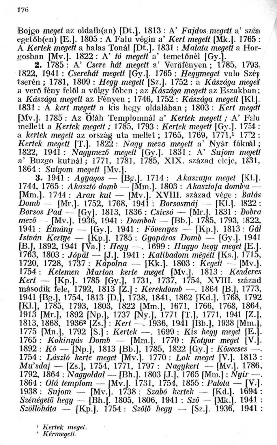 ]. 1752 : a Kászága megett a verő fény felől a vőlgy főben ; az Kászága megett az Eszakban ; a Kászága megett az Fényen ; 1746, 1752 : Kászága megett [Kl.]. 1831 : A kert megett a kis hegy oldalában ; 1803 : Kert megett [Mv.