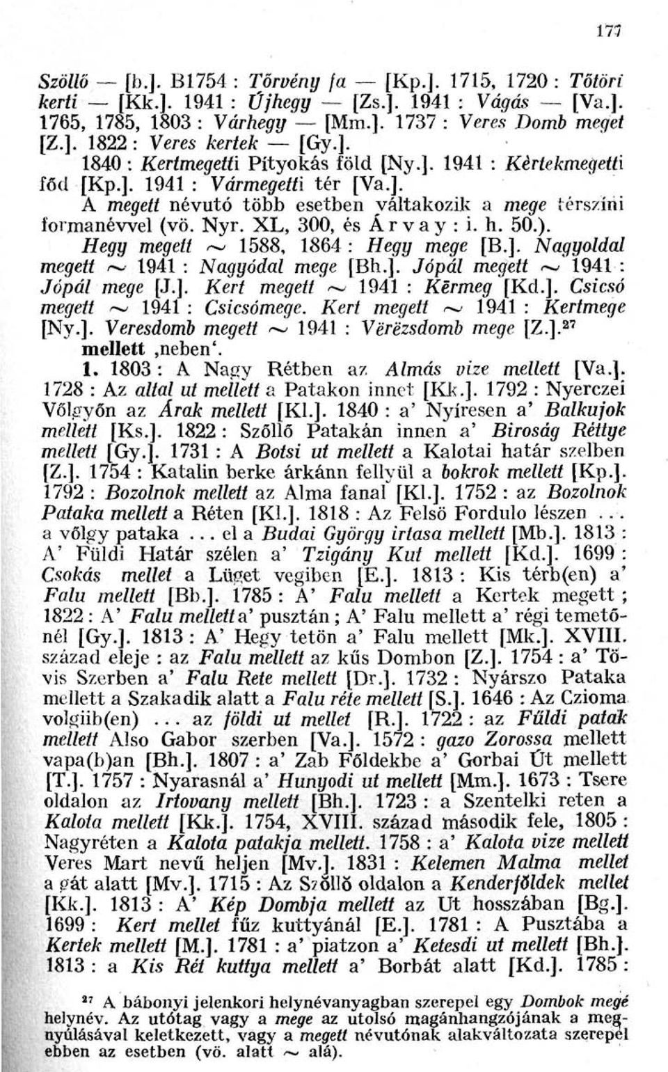 Nyr. XL, 300, és Árvay : i. h. 50.). Hegy megett ~ 1588, 1864 : Hegy mege [B.]. Nagyoldal megett ~ 1941 : Nagyódal mege [Bh.]. Jópál megett ~ 1941 : Jópál mege [J.]. Kert megett ~ 1941 : Kermeg [Kd.]. Csicsó megett ~ 1941 : Csicsómege.