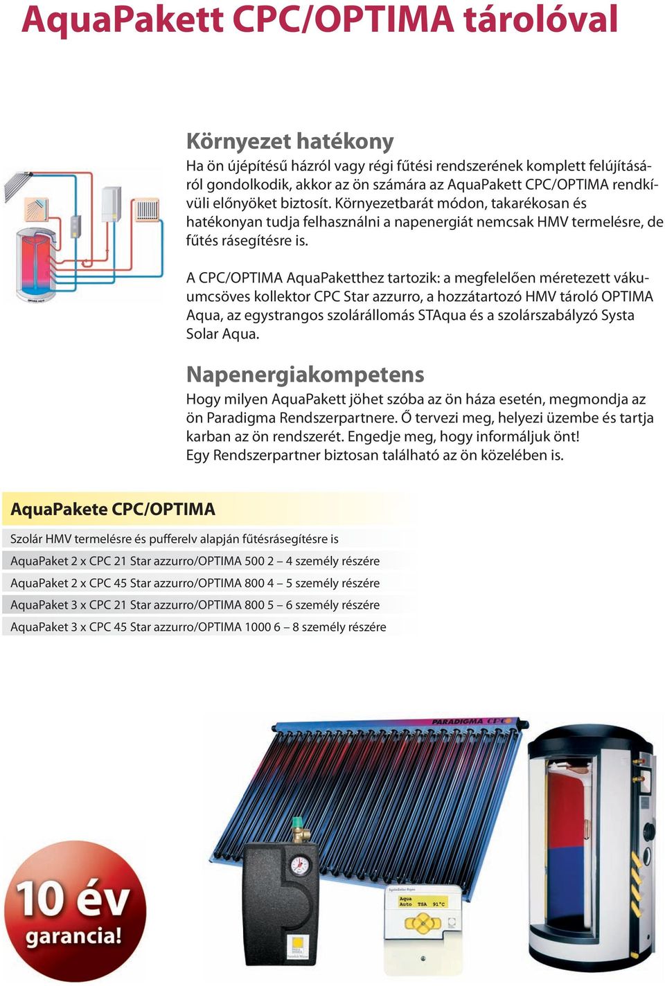 A CPC/OPTIMA AquaPaketthez tartozik: a megfelelően méretezett vákuumcsöves kollektor CPC Star azzurro, a hozzátartozó HMV tároló OPTIMA Aqua, az egystrangos szolárállomás STAqua és a szolárszabályzó