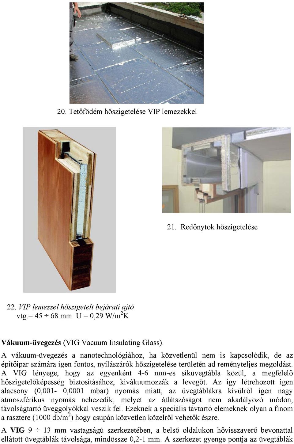 A VIG lényege, hogy az egyenként 4-6 mm-es síküvegtábla közül, a megfelelő hőszigetelőképesség biztosításához, kivákuumozzák a levegőt.