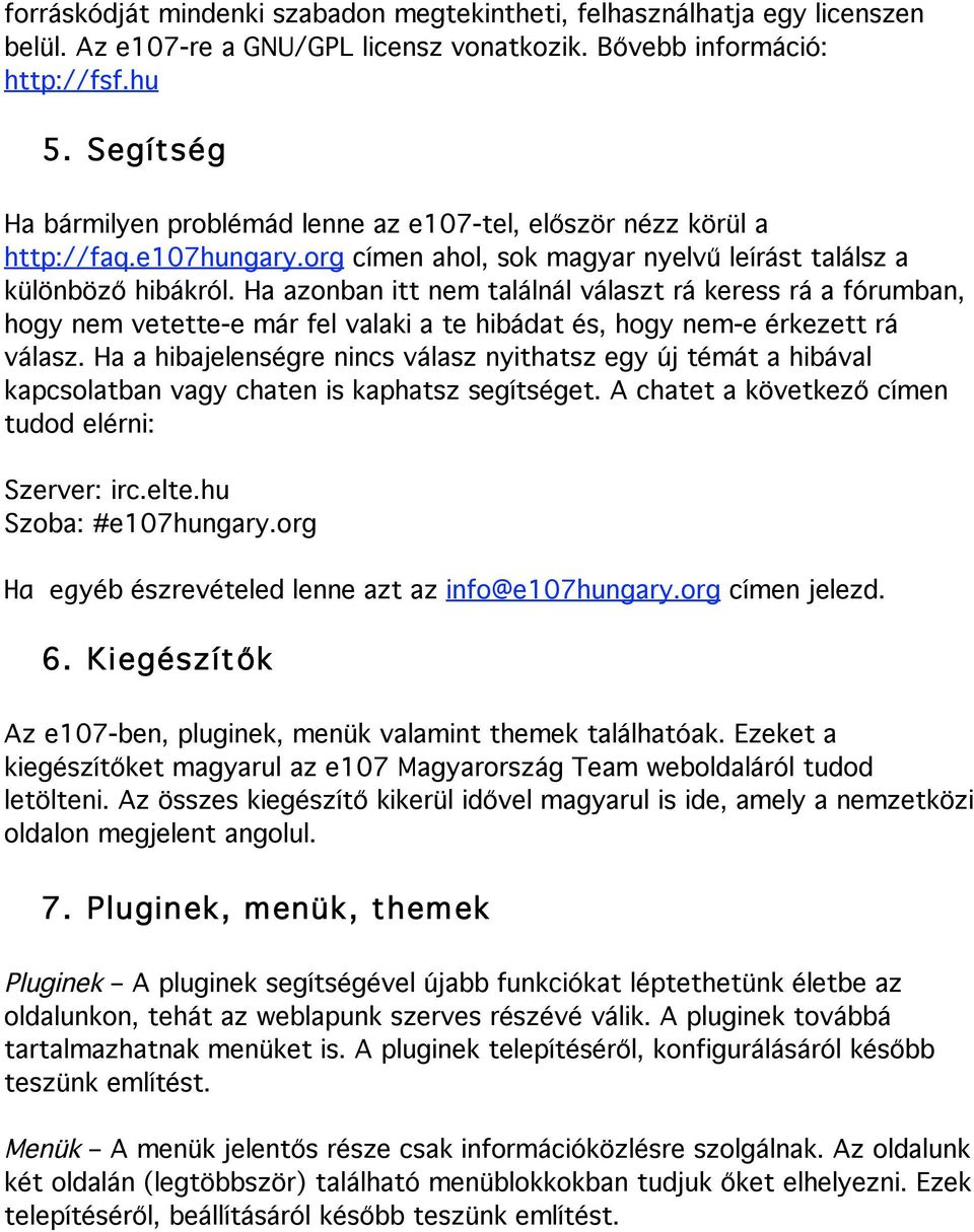 Ha azonban itt nem találnál választ rá keress rá a fórumban, hogy nem vetette-e már fel valaki a te hibádat és, hogy nem-e érkezett rá válasz.