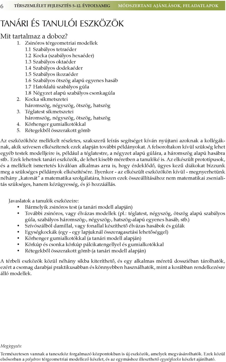 8 Négyzet alapú szabályos csonkagúla 2. Kocka síkmetszetei háromszög, négyszög, ötszög, hatszög 3. Téglatest síkmetszetei háromszög, négyszög, ötszög, hatszög 4. Körhenger gumialkotókkal 5.