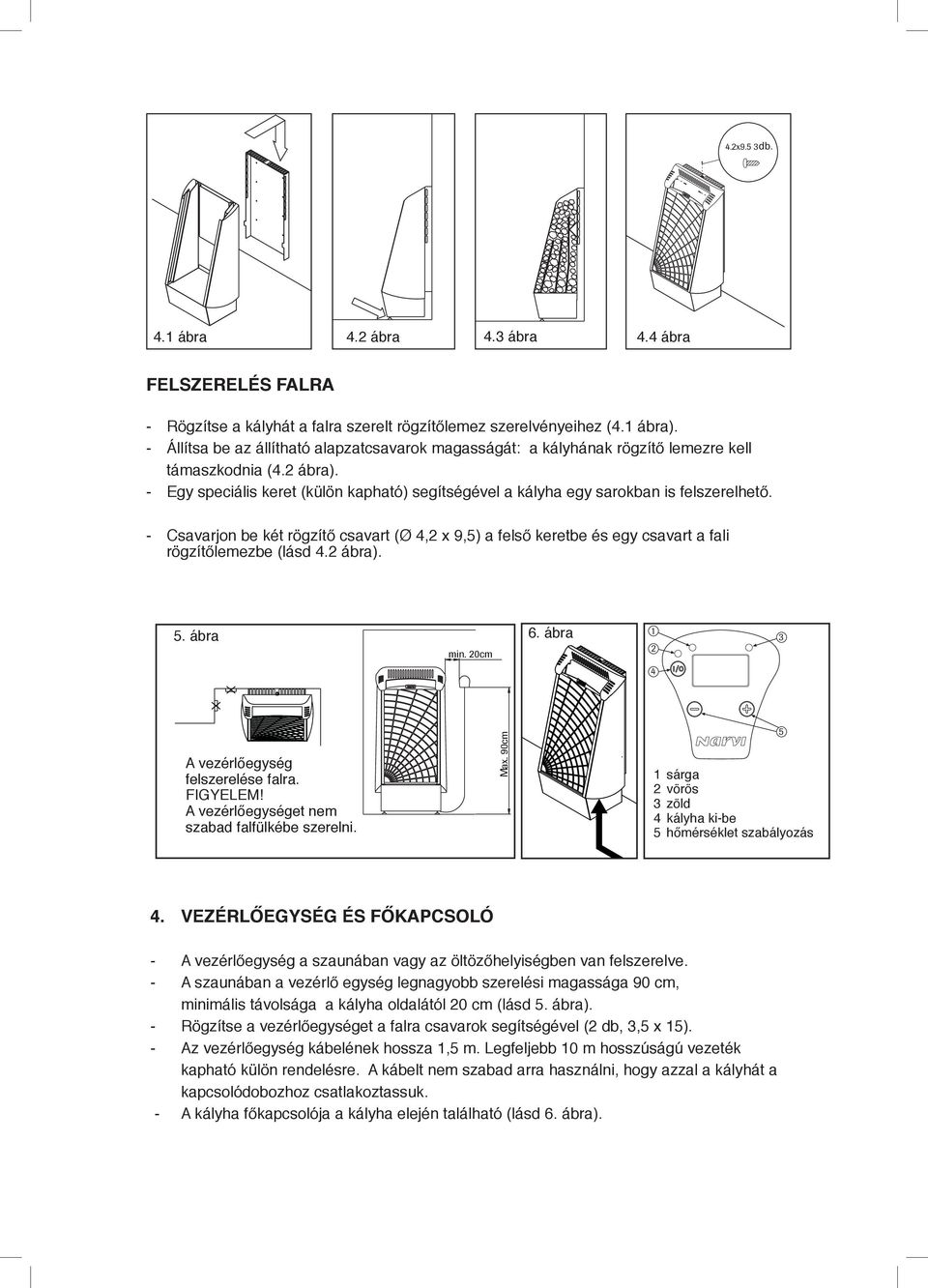 - Egy speciális keret (külön kapható) segítségével a kályha egy sarokban is felszerelhető.