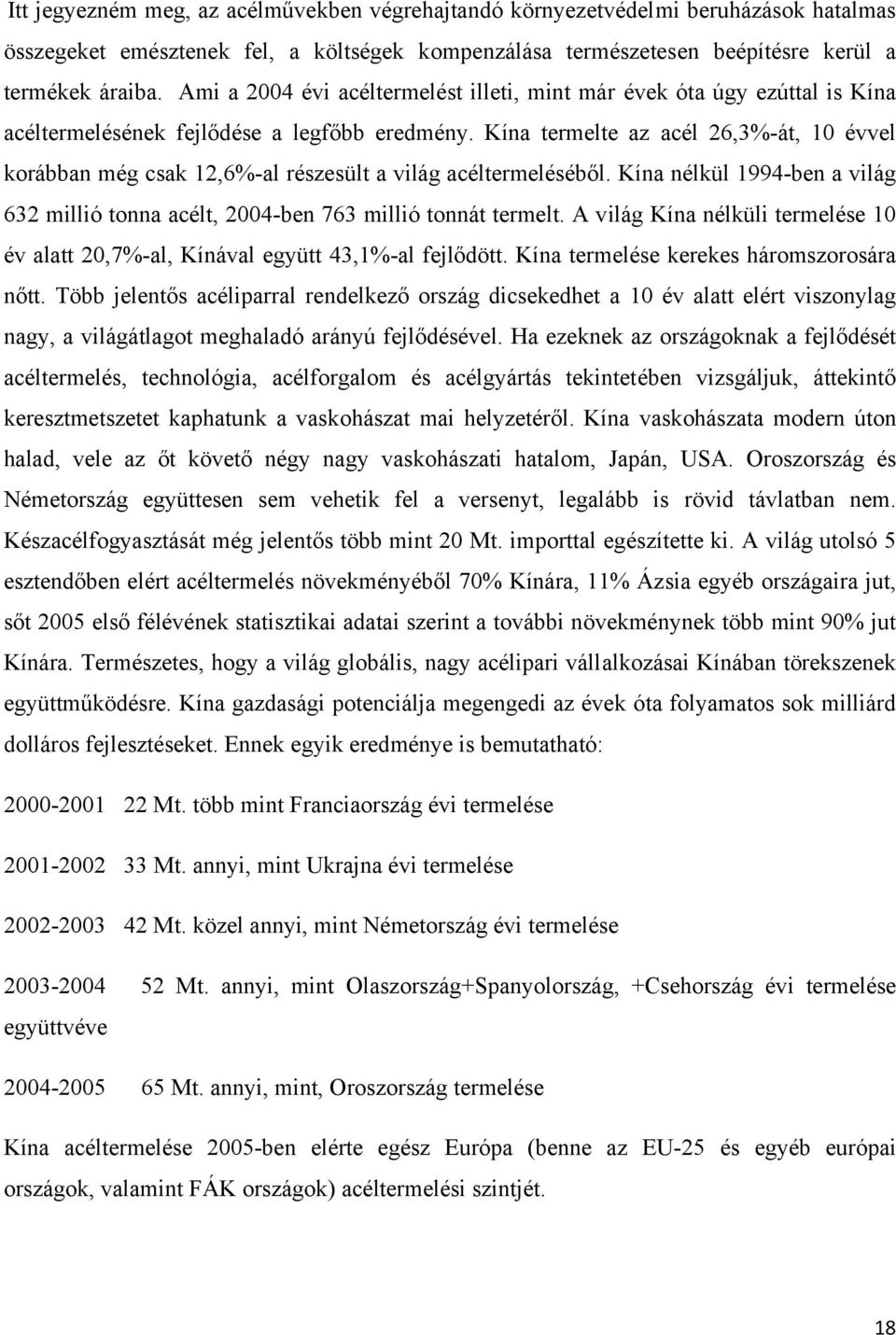 Kína termelte az acél 26,3%-át, 10 évvel korábban még csak 12,6%-al részesült a világ acéltermeléséből. Kína nélkül 1994-ben a világ 632 millió tonna acélt, 2004-ben 763 millió tonnát termelt.