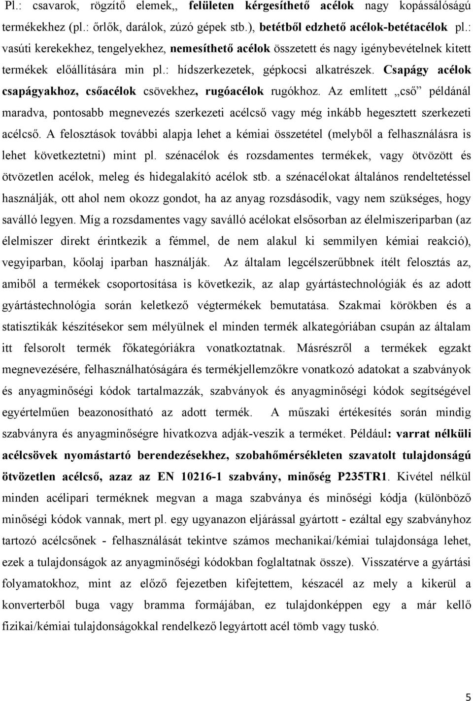 Csapágy acélok csapágyakhoz, csőacélok csövekhez, rugóacélok rugókhoz. Az említett cső példánál maradva, pontosabb megnevezés szerkezeti acélcső vagy még inkább hegesztett szerkezeti acélcső.