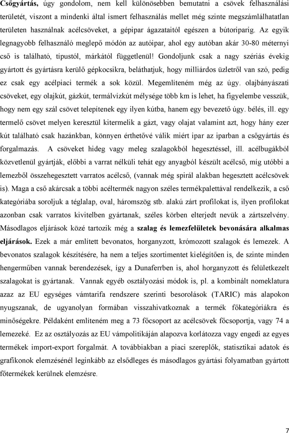 Az egyik legnagyobb felhasználó meglepő módón az autóipar, ahol egy autóban akár 30-80 méternyi cső is található, típustól, márkától függetlenül!