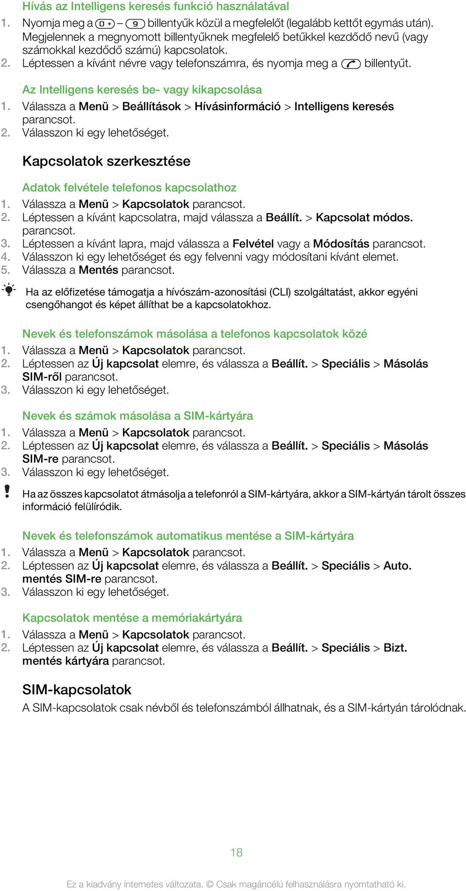 Az Intelligens keresés be- vagy kikapcsolása 1. Válassza a Menü > Beállítások > Hívásinformáció > Intelligens keresés 2. Válasszon ki egy lehetőséget.