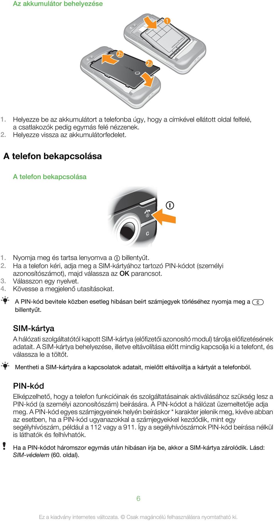 Ha a telefon kéri, adja meg a SIM-kártyához tartozó PIN-kódot (személyi azonosítószámot), majd válassza az OK 3. Válasszon egy nyelvet. 4. Kövesse a megjelenő utasításokat.