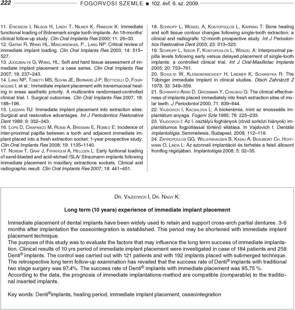 Clin Oral Implants Res 2003; 14: 515 527. 13. Juodzbalys G, Wang, HL: Soft and hard tissue assessment of immediate implant placement :a case series. Clin Oral Implants Res 2007; 18: 237 243. 14. Lang NP, Tonetti MS, Suvan JE, Bernard J-P, Botticelli D, Fourmousis I, et al.