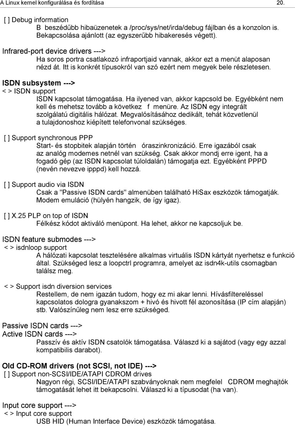 Itt is konkrét típusokról van szó ezért nem megyek bele részletesen. ISDN subsystem ---> < > ISDN support ISDN kapcsolat támogatása. Ha ilyened van, akkor kapcsold be.