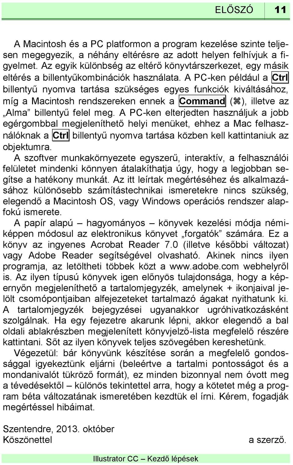 A PC-ken például a Ctrl billentyű nyomva tartása szükséges egyes funkciók kiváltásához, míg a Macintosh rendszereken ennek a Command ( ), illetve az Alma billentyű felel meg.