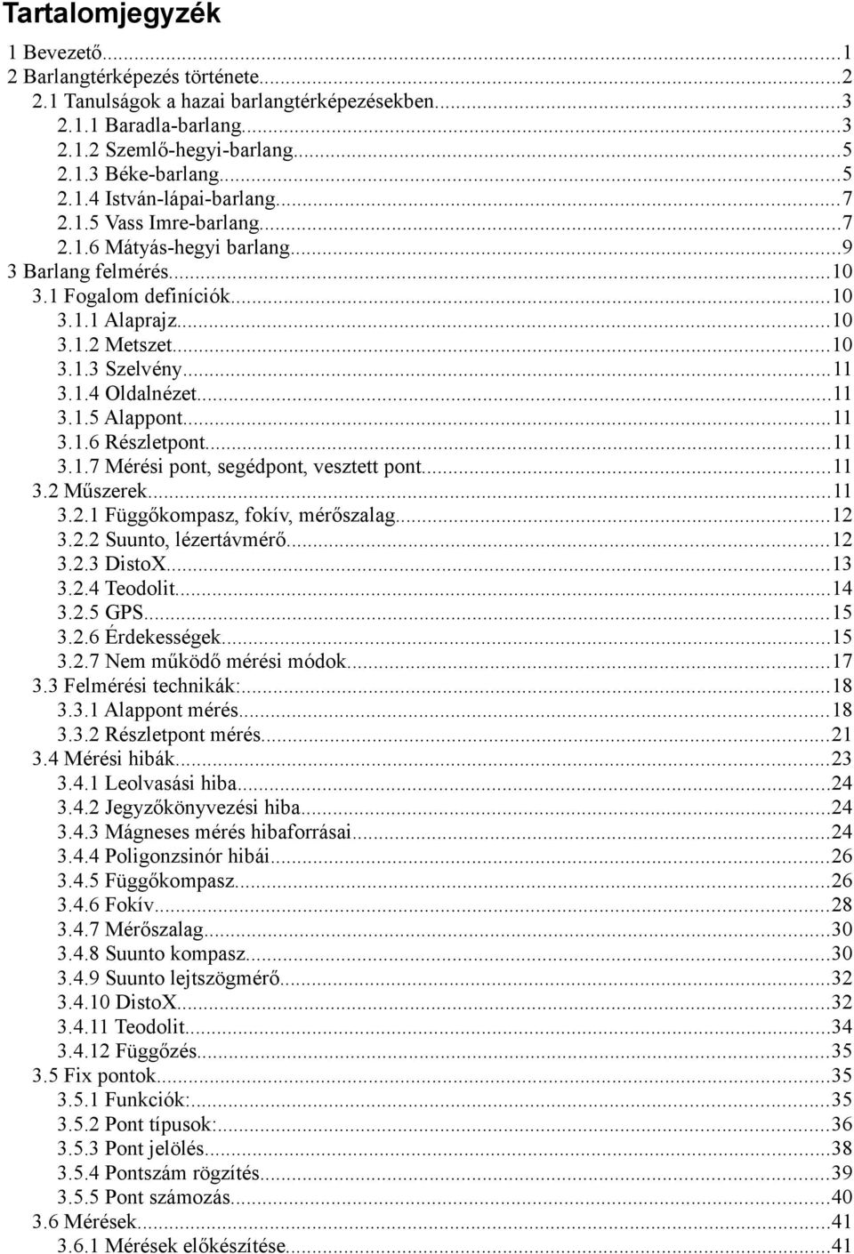 ..11 3.1.6 Részletpont...11 3.1.7 Mérési pont, segédpont, vesztett pont...11 3.2 Műszerek...11 3.2.1 Függőkompasz, fokív, mérőszalag...12 3.2.2 Suunto, lézertávmérő...12 3.2.3 DistoX...13 3.2.4 Teodolit.