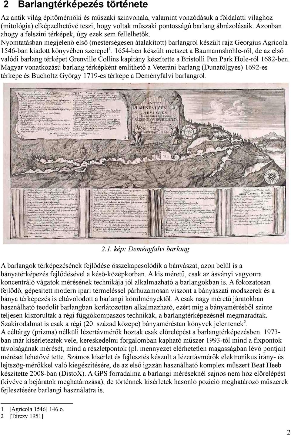Nyomtatásban megjelenő első (mesterségesen átalakított) barlangról készült rajz Georgius Agricola 1546-ban kiadott könyvében szerepel1.