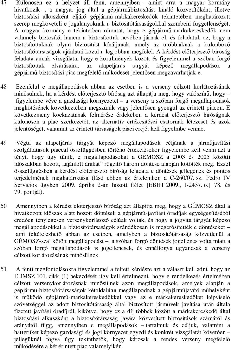 A magyar kormány e tekintetben rámutat, hogy e gépjármű-márkakereskedők nem valamely biztosító, hanem a biztosítottak nevében járnak el, és feladatuk az, hogy a biztosítottaknak olyan biztosítást