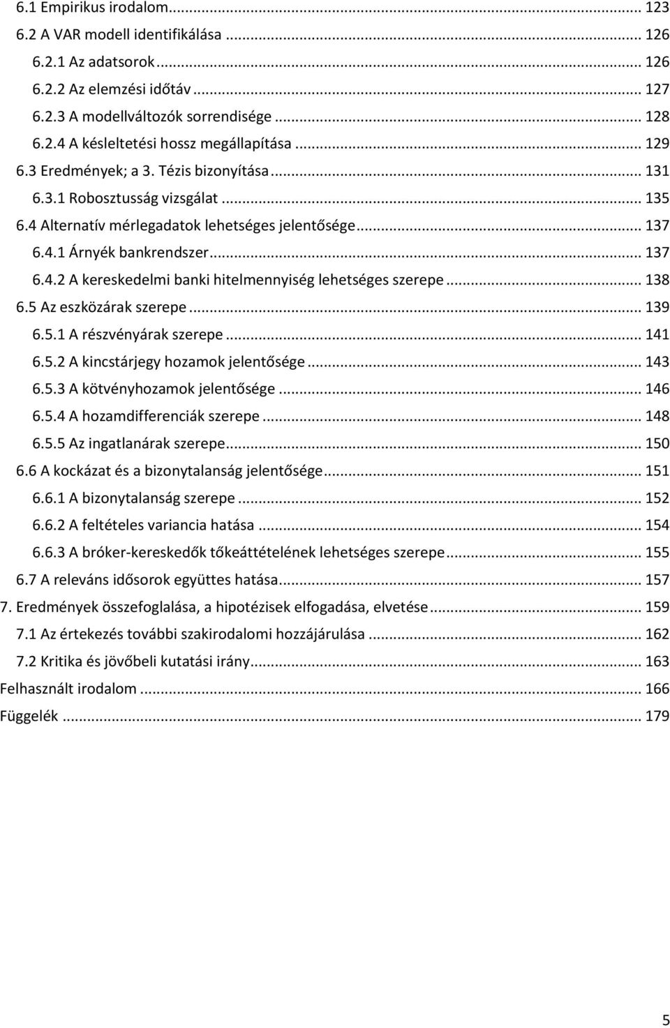 .. 138 6.5 Az eszközárak szerepe... 139 6.5.1 A részvényárak szerepe... 141 6.5.2 A kincsárjegy hozamok jelenősége... 143 6.5.3 A kövényhozamok jelenősége... 146 6.5.4 A hozamdifferenciák szerepe.