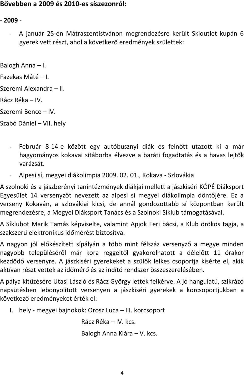 hely - Február 8-14-e között egy autóbusznyi diák és felnőtt utazott ki a már hagyományos kokavai sítáborba élvezve a baráti fogadtatás és a havas lejtők varázsát.