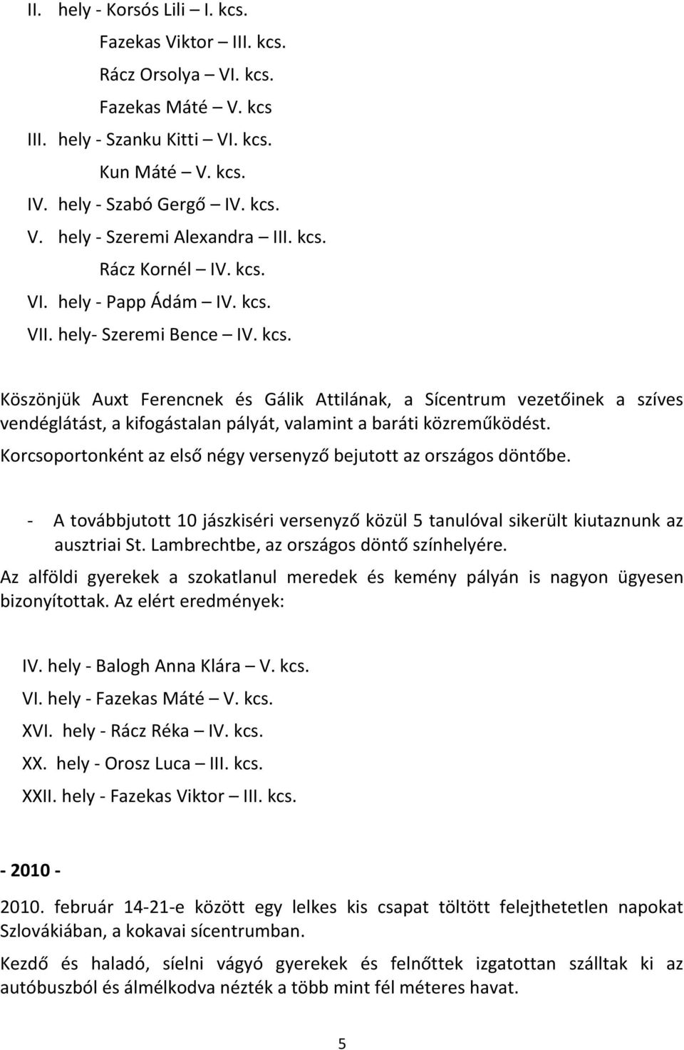 Korcsoportonként az első négy versenyző bejutott az országos döntőbe. - A továbbjutott 10 jászkiséri versenyző közül 5 tanulóval sikerült kiutaznunk az ausztriai St.