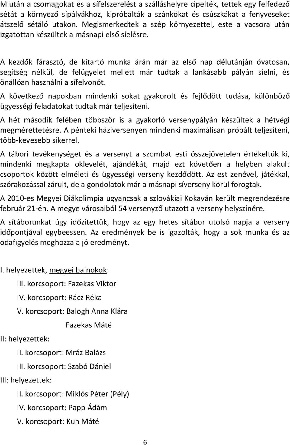 A kezdők fárasztó, de kitartó munka árán már az első nap délutánján óvatosan, segítség nélkül, de felügyelet mellett már tudtak a lankásabb pályán síelni, és önállóan használni a sífelvonót.