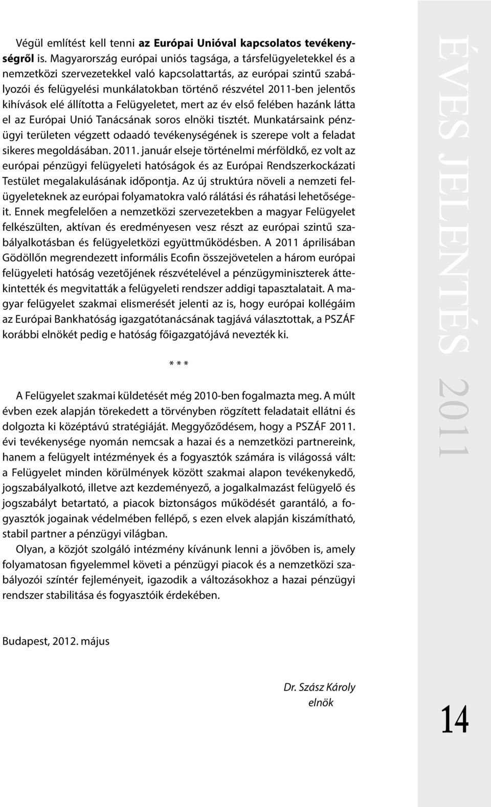 jelentős kihívások elé állította a Felügyeletet, mert az év első felében hazánk látta el az Európai Unió Tanácsának soros elnöki tisztét.