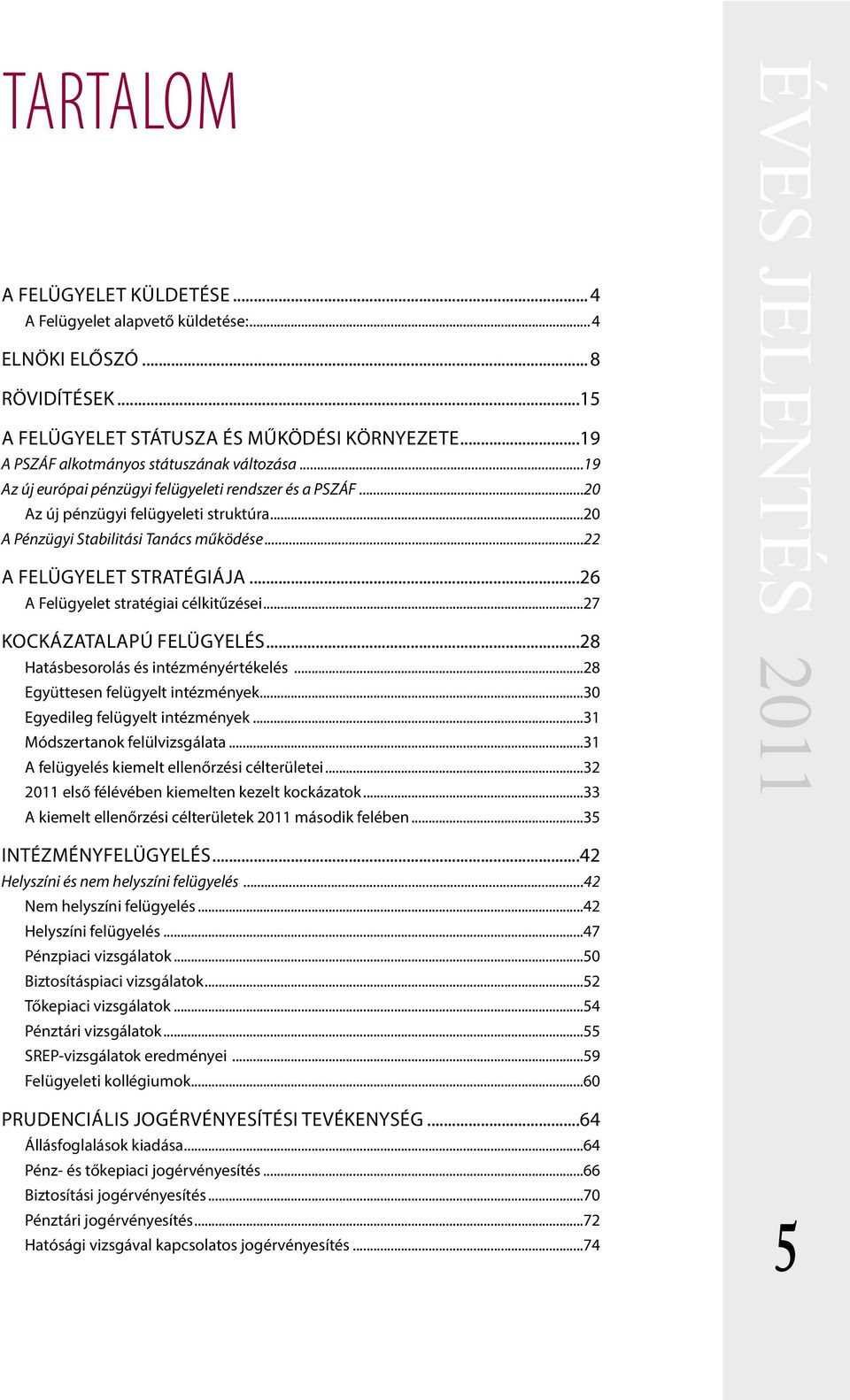 ..26 A Felügyelet stratégiai célkitűzései...27 KOCKÁZATALAPÚ FELÜGYELÉS...28 Hatásbesorolás és intézményértékelés...28 Együttesen felügyelt intézmények...30 Egyedileg felügyelt intézmények.