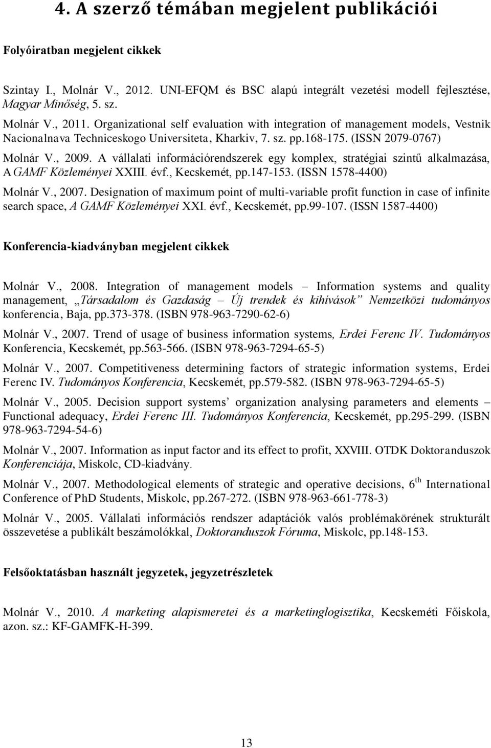 A vállalati információrendszerek egy komplex, stratégiai szintű alkalmazása, A GAMF Közleményei XXIII. évf., Kecskemét, pp.147-153. (ISSN 1578-4400) Molnár V., 2007.