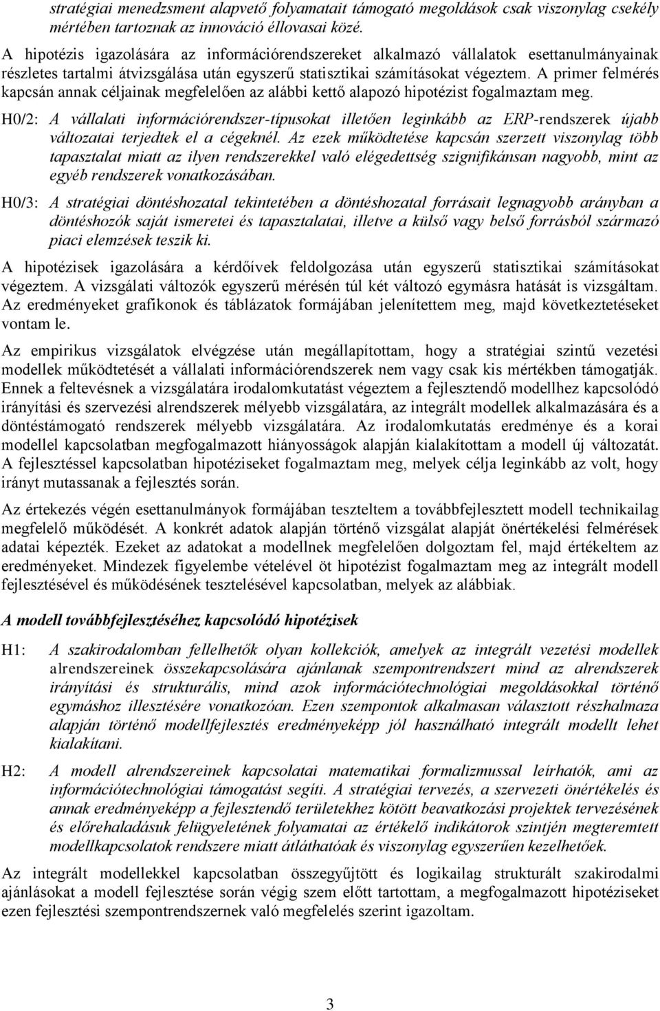 A primer felmérés kapcsán annak céljainak megfelelően az alábbi kettő alapozó hipotézist fogalmaztam meg.