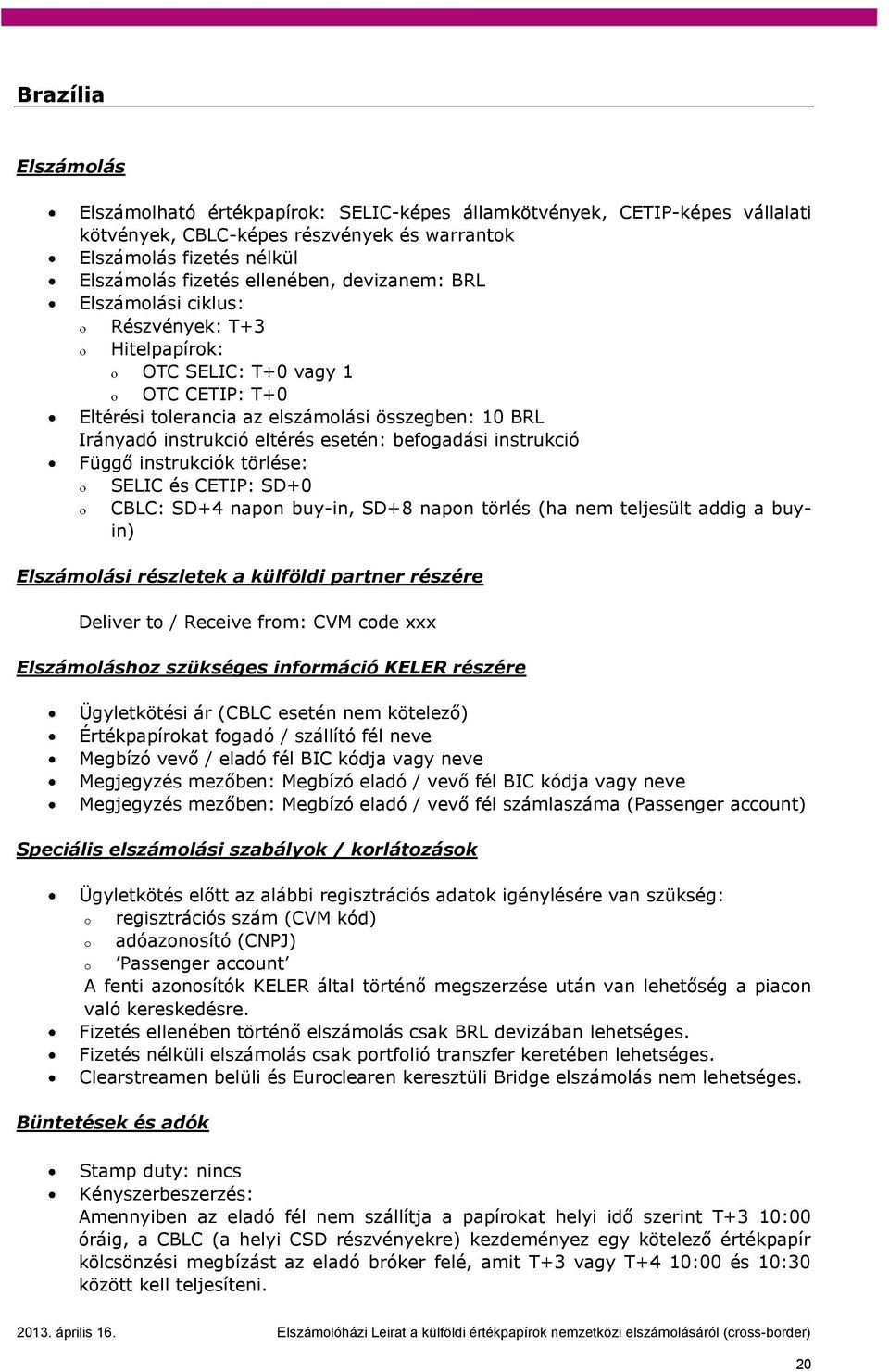 törlése: SELIC és CETIP: SD+0 CBLC: SD+4 napon buy-in, SD+8 napon törlés (ha nem teljesült addig a buyin) i részletek a külföldi partner részére Deliver to / Receive from: CVM code xxx hoz szükséges