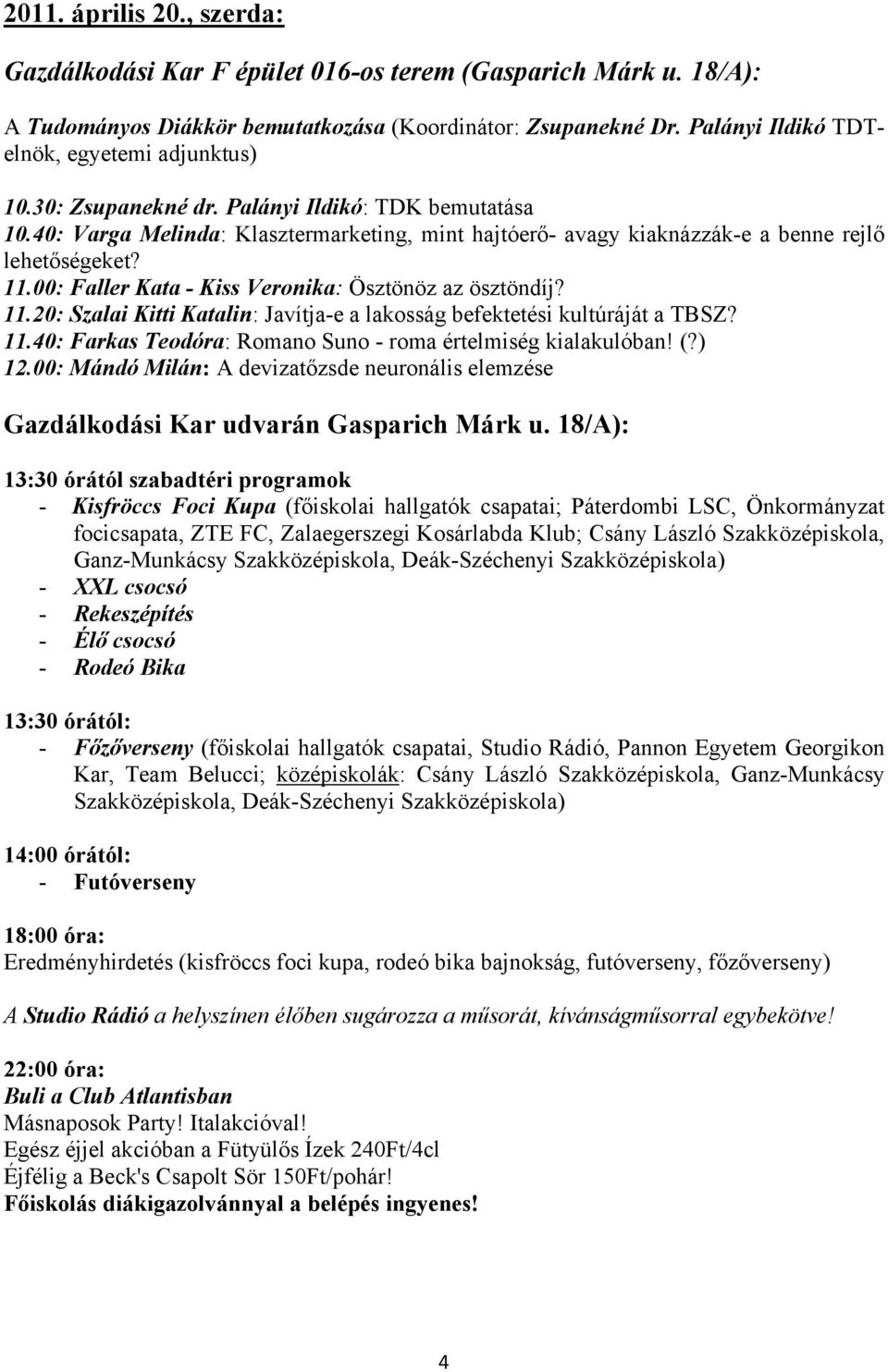 40: Varga Melinda: Klasztermarketing, mint hajtóerő- avagy kiaknázzák-e a benne rejlő lehetőségeket? 11.00: Faller Kata - Kiss Veronika: Ösztönöz az ösztöndíj? 11.20: Szalai Kitti Katalin: Javítja-e a lakosság befektetési kultúráját a TBSZ?