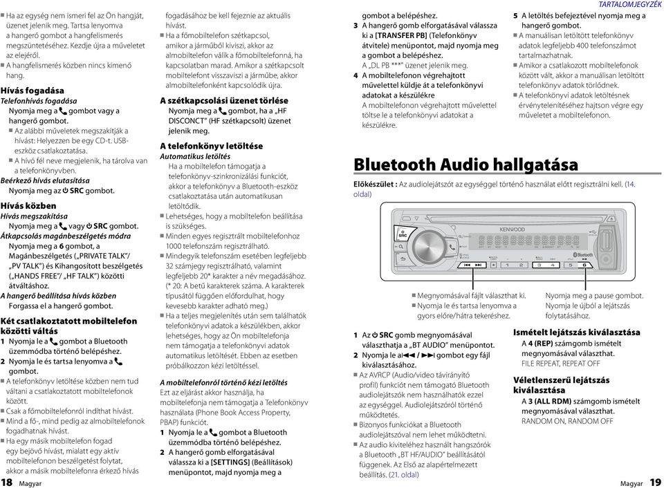 USBeszköz csatlakoztatása. A hívó fél neve megjelenik, ha tárolva van a telefonkönyvben. Beérkező hívás elutasítása Nyomja meg az SRC gombot.