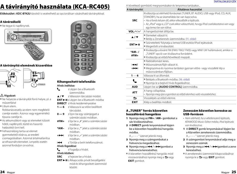 Azonos vagy egyenértékű típusra cserélje ki. Az akkumulátort vagy az elemeket túlzott hőtől, napfénytől, tűztől és hasonló hatásoktól óvni kell.