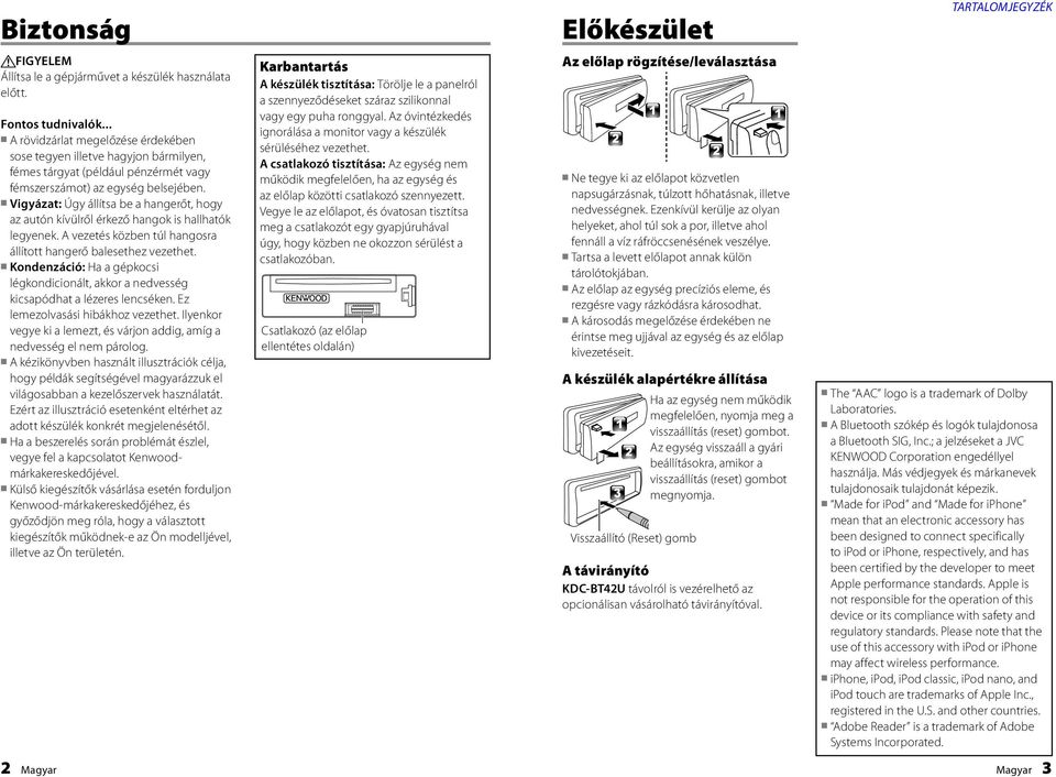 Vigyázat: Úgy állítsa be a hangerőt, hogy az autón kívülről érkező hangok is hallhatók legyenek. A vezetés közben túl hangosra állított hangerő balesethez vezethet.