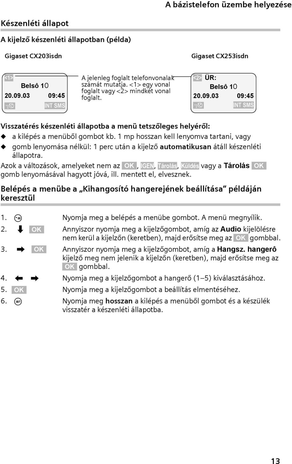 1 mp hosszan kell lenyomva tartan, vagy gomb lenyomása nélkül: 1 perc után a kjelző automatkusan átáll készenlét állapotra.