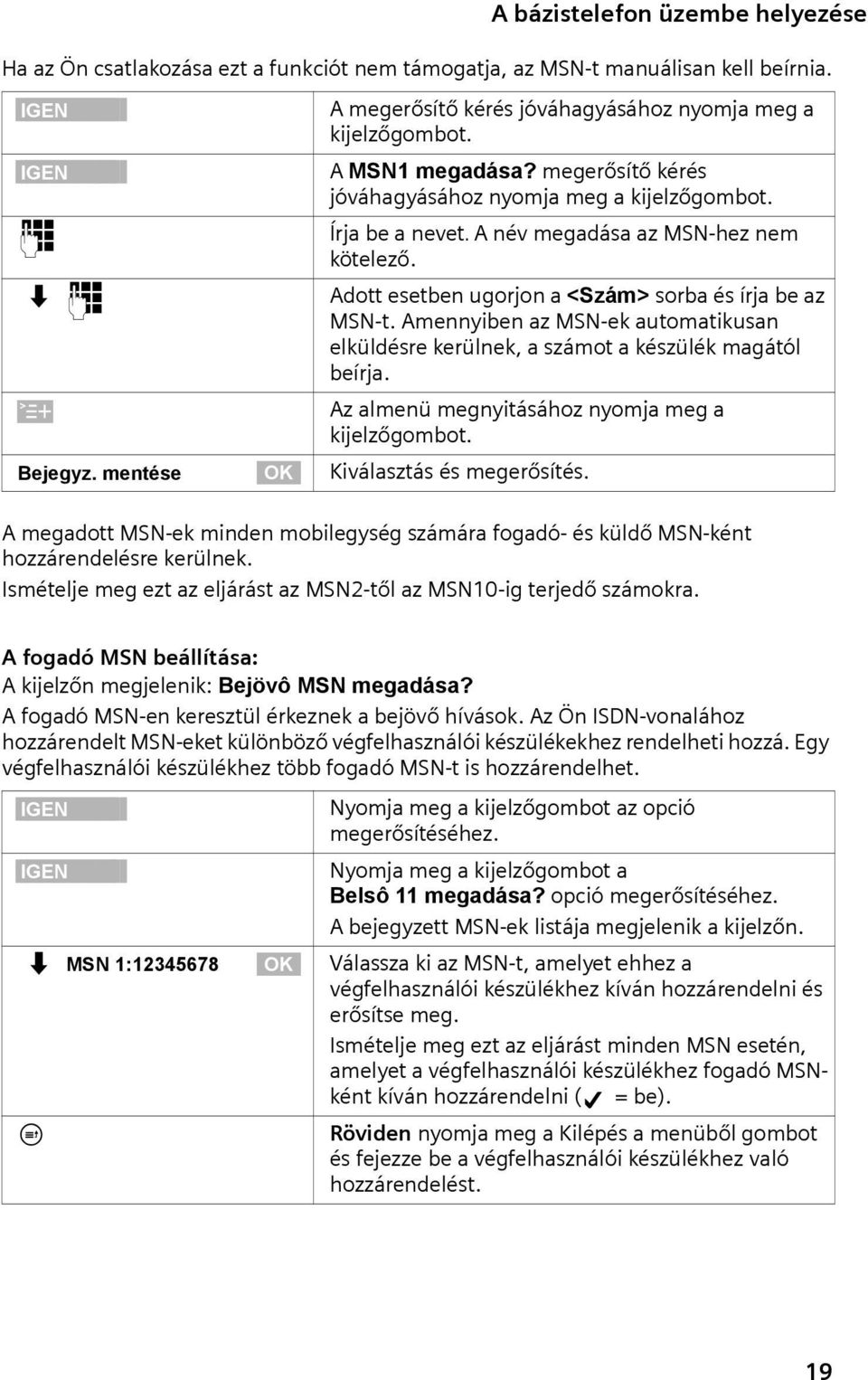 megerősítő kérés jóváhagyásához nyomja meg a kjelzőgombot. ~ Írja be a nevet. A név megadása az MSN-hez nem kötelező. s~ Adott esetben ugorjon a <Szám> sorba és írja be az MSN-t.