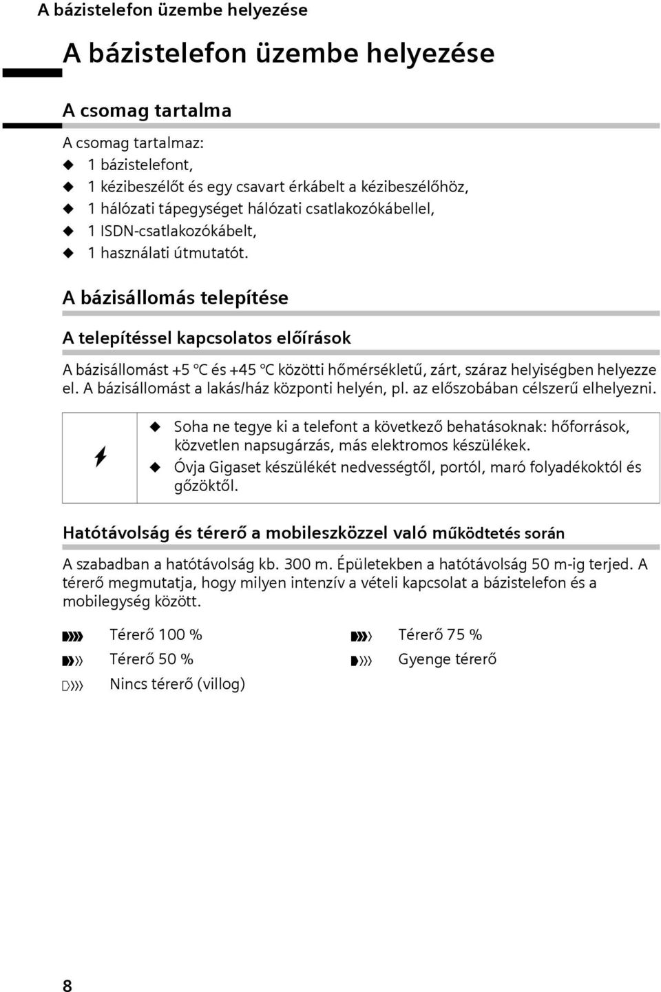 A bázsállomás telepítése A telepítéssel kapcsolatos előírások A bázsállomást +5 C és +45 C között hőmérsékletű, zárt, száraz helységben helyezze el. A bázsállomást a lakás/ház központ helyén, pl.