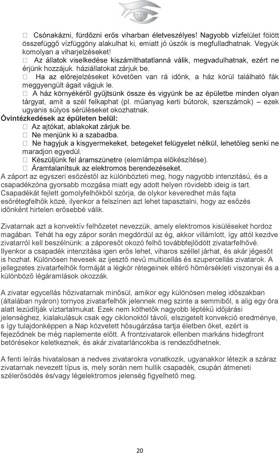 műanyag kerti bútorok, szerszámok) ezek ugyanis súlyos sérüléseket okozhatnak. Óvintézkedések az épületen belül: maradjon egyedül. e (elemlámpa előkészítése).