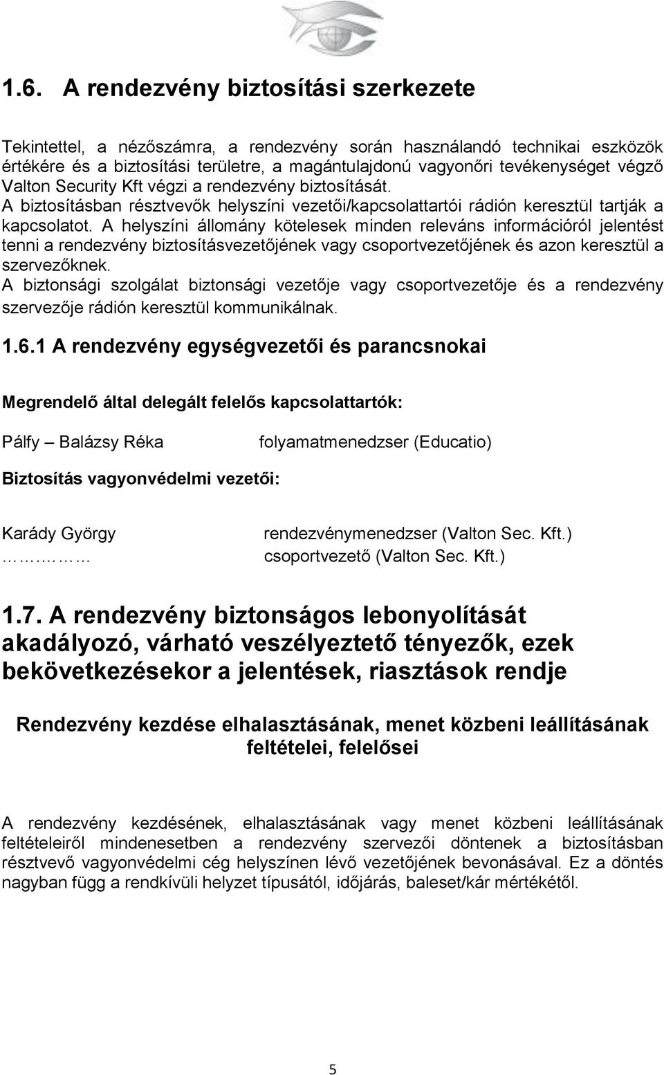 A helyszíni állomány kötelesek minden releváns információról jelentést tenni a rendezvény biztosításvezetőjének vagy csoportvezetőjének és azon keresztül a szervezőknek.