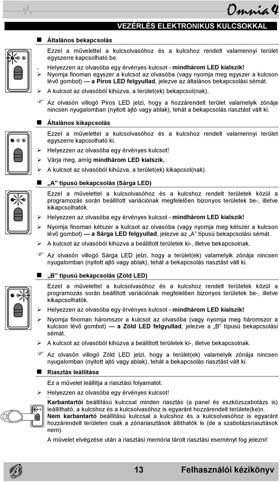 $ Nyomja finoman egyszer a kulcsot az olvasóba (vagy nyomja meg egyszer a kulcson lévő gombot) a Piros LED felgyullad, jelezve az általános bekapcsolási sémát.